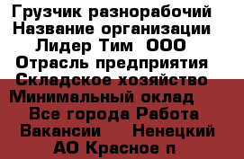 Грузчик-разнорабочий › Название организации ­ Лидер Тим, ООО › Отрасль предприятия ­ Складское хозяйство › Минимальный оклад ­ 1 - Все города Работа » Вакансии   . Ненецкий АО,Красное п.